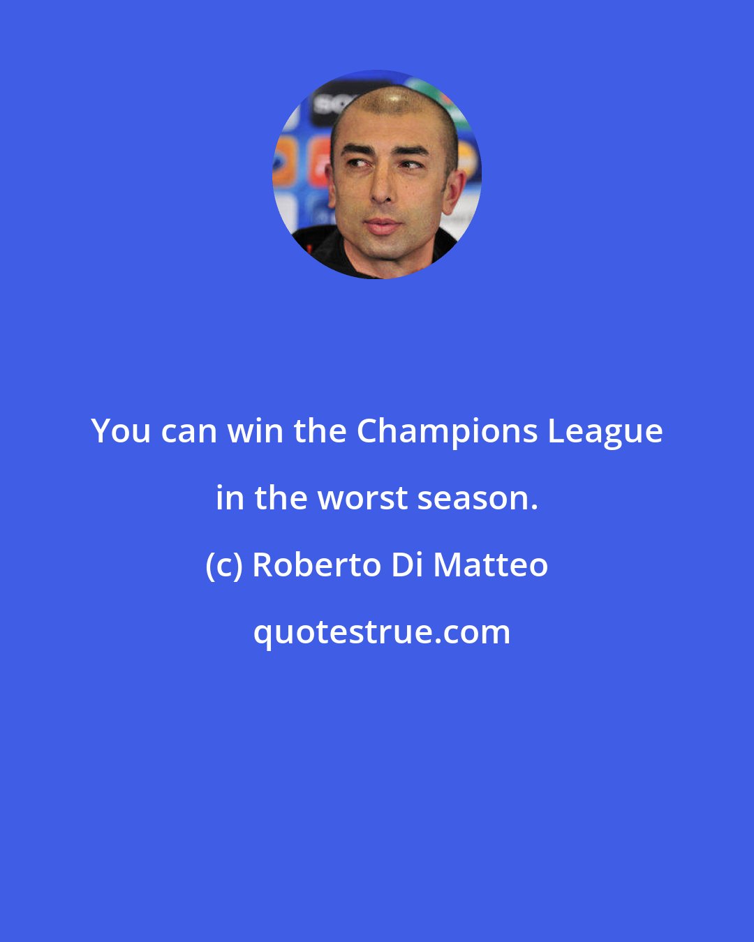 Roberto Di Matteo: You can win the Champions League in the worst season.