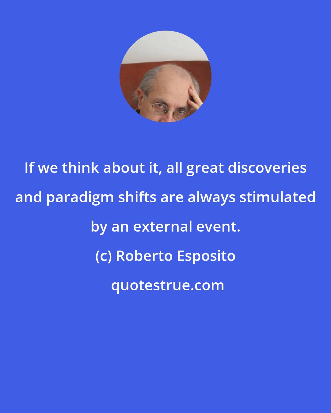 Roberto Esposito: If we think about it, all great discoveries and paradigm shifts are always stimulated by an external event.