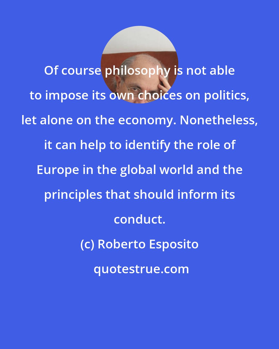Roberto Esposito: Of course philosophy is not able to impose its own choices on politics, let alone on the economy. Nonetheless, it can help to identify the role of Europe in the global world and the principles that should inform its conduct.