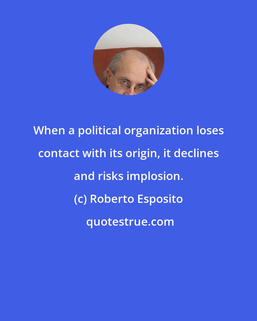 Roberto Esposito: When a political organization loses contact with its origin, it declines and risks implosion.