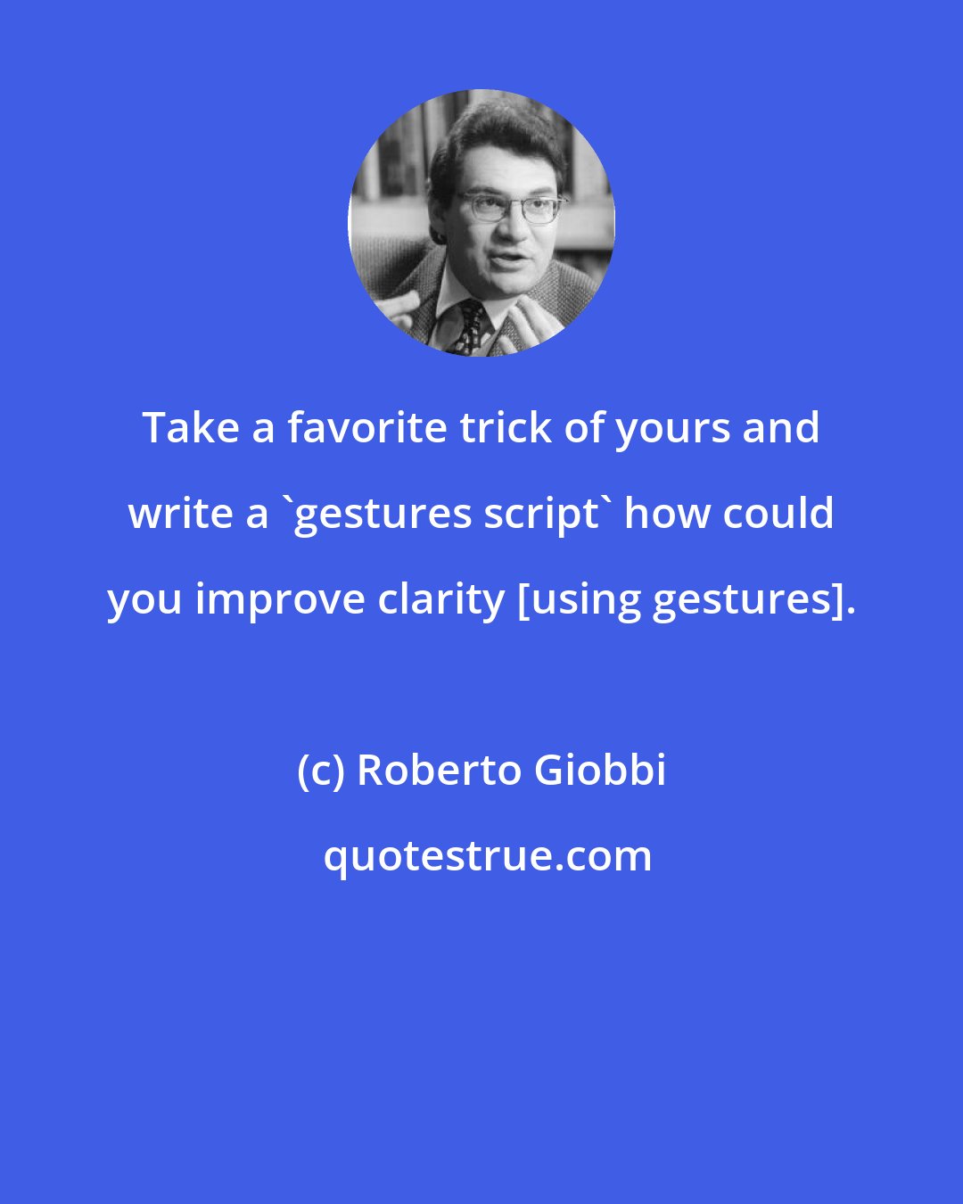 Roberto Giobbi: Take a favorite trick of yours and write a 'gestures script' how could you improve clarity [using gestures].