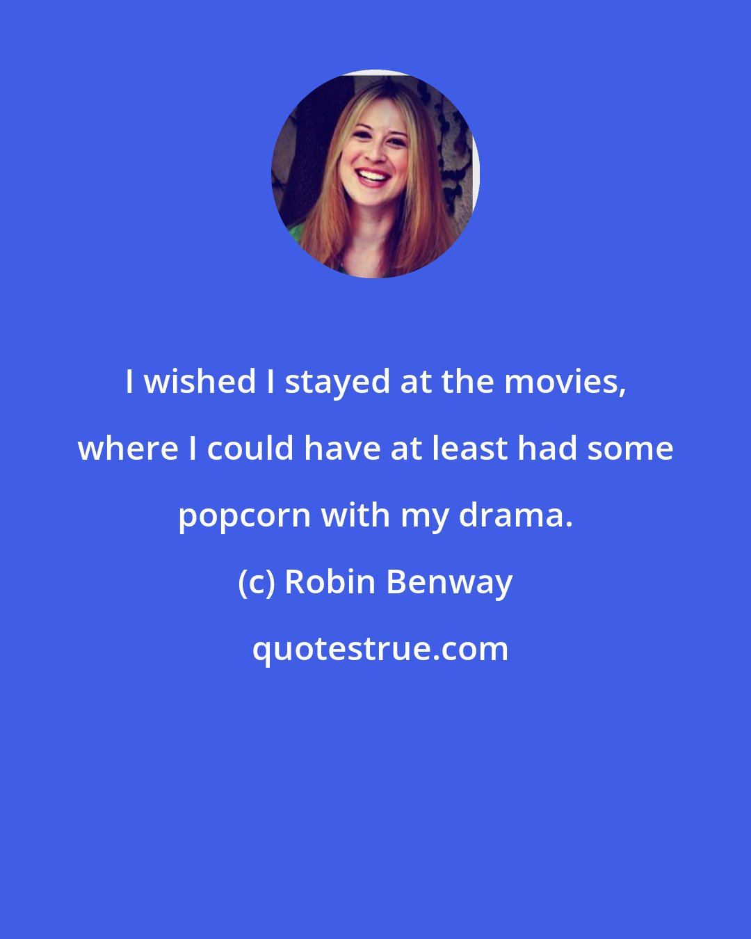 Robin Benway: I wished I stayed at the movies, where I could have at least had some popcorn with my drama.