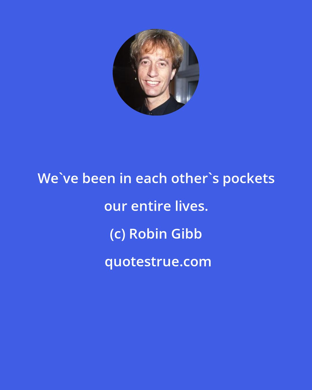 Robin Gibb: We've been in each other's pockets our entire lives.