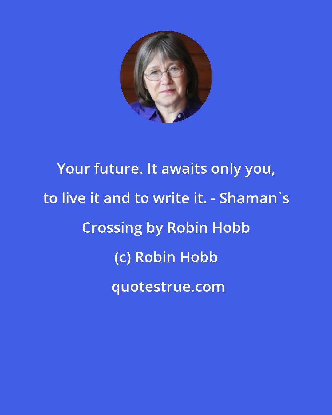 Robin Hobb: Your future. It awaits only you, to live it and to write it. - Shaman's Crossing by Robin Hobb