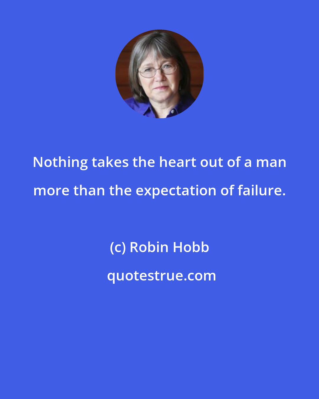 Robin Hobb: Nothing takes the heart out of a man more than the expectation of failure.