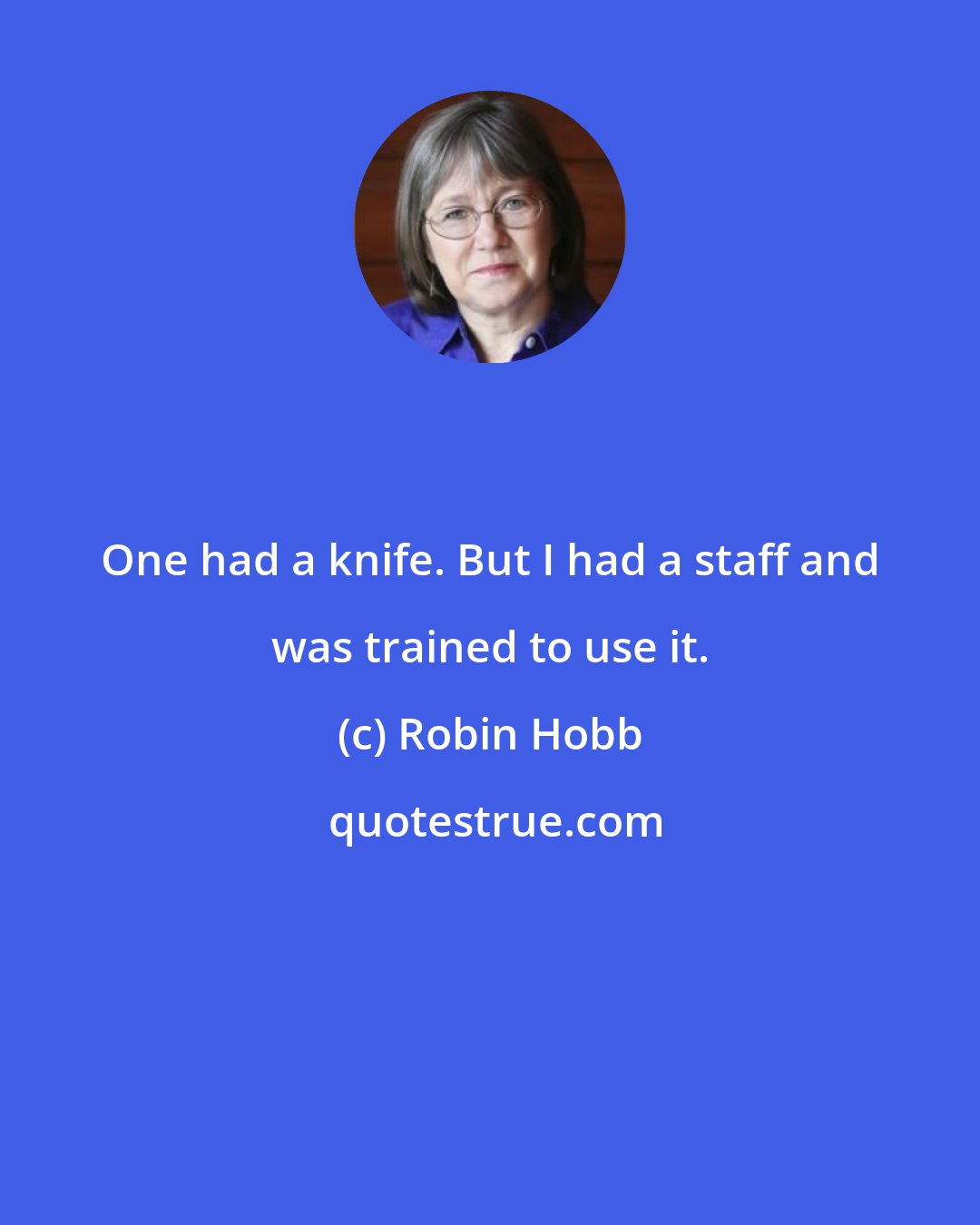 Robin Hobb: One had a knife. But I had a staff and was trained to use it.