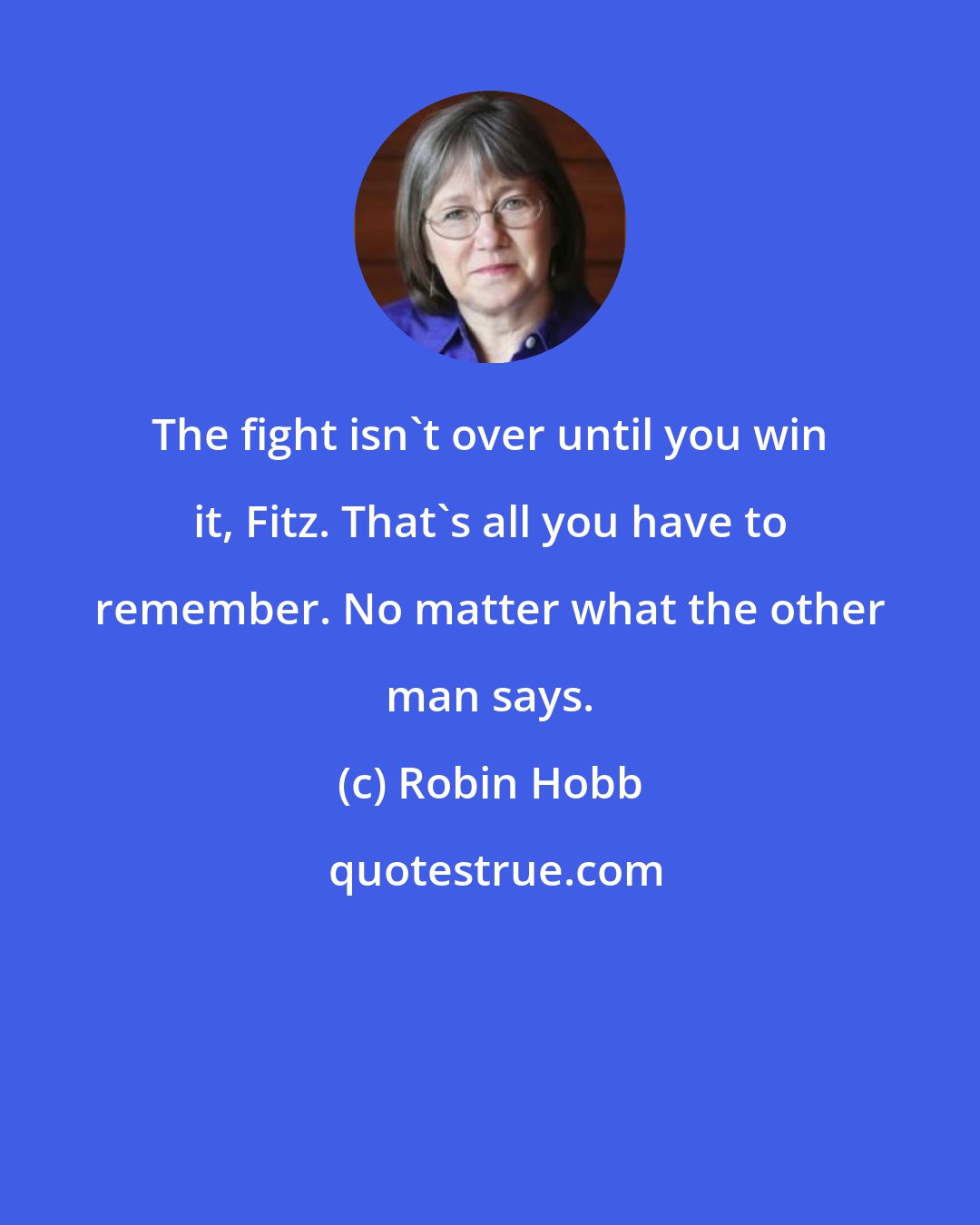 Robin Hobb: The fight isn't over until you win it, Fitz. That's all you have to remember. No matter what the other man says.