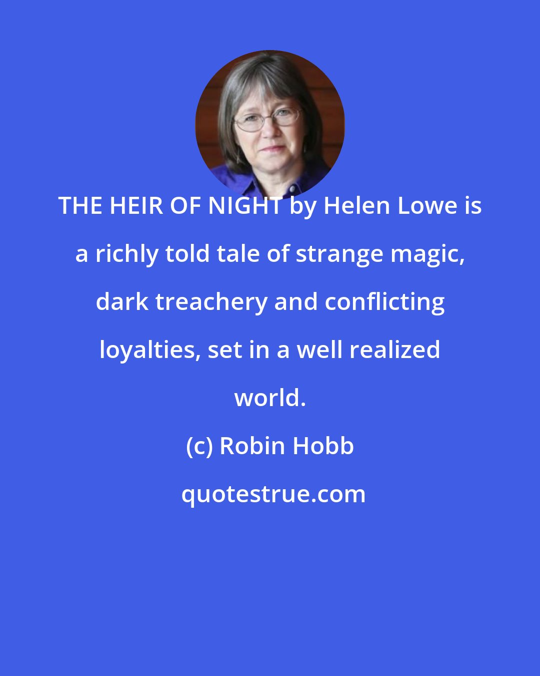 Robin Hobb: THE HEIR OF NIGHT by Helen Lowe is a richly told tale of strange magic, dark treachery and conflicting loyalties, set in a well realized world.