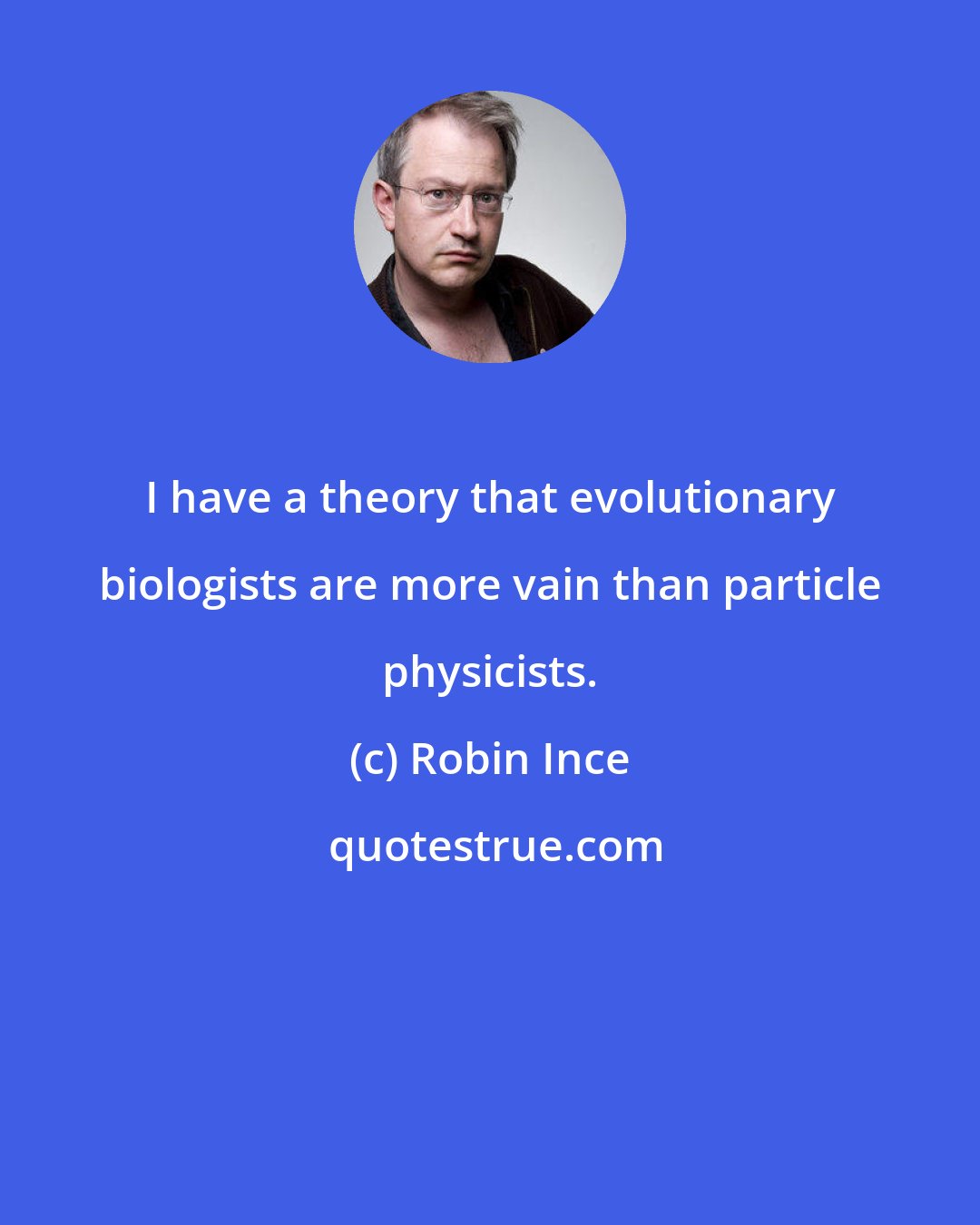 Robin Ince: I have a theory that evolutionary biologists are more vain than particle physicists.