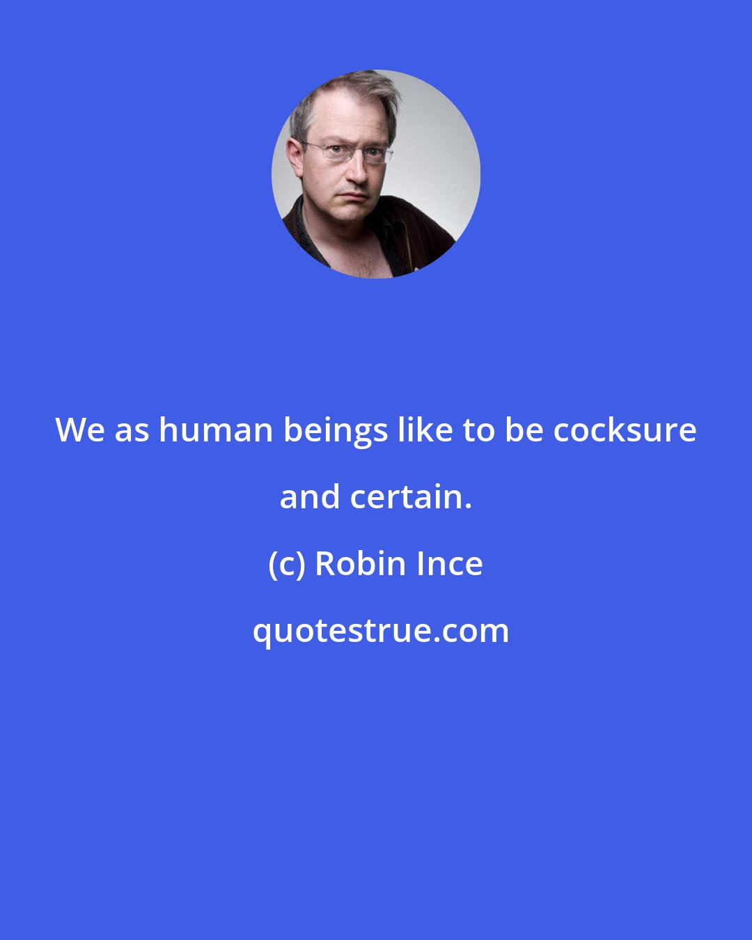 Robin Ince: We as human beings like to be cocksure and certain.