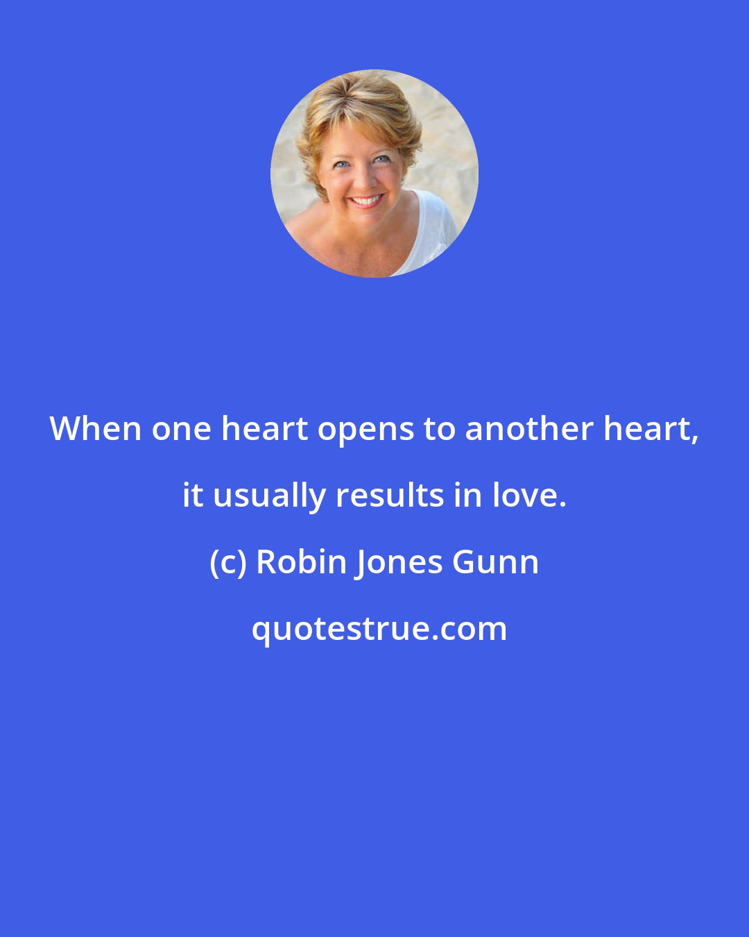 Robin Jones Gunn: When one heart opens to another heart, it usually results in love.