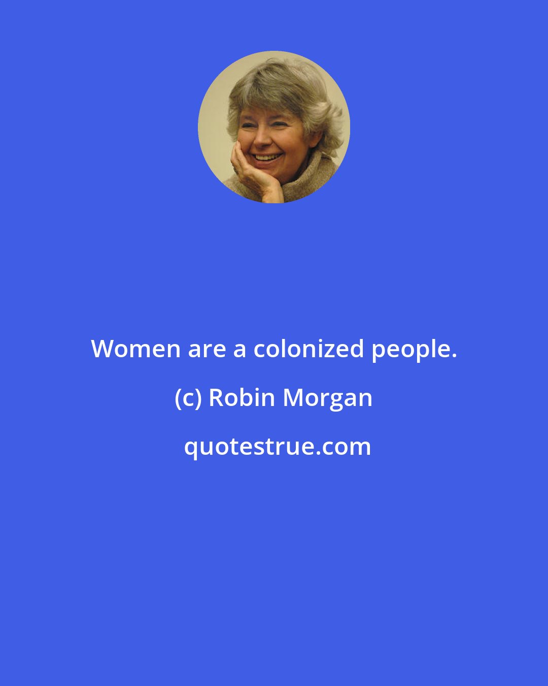 Robin Morgan: Women are a colonized people.