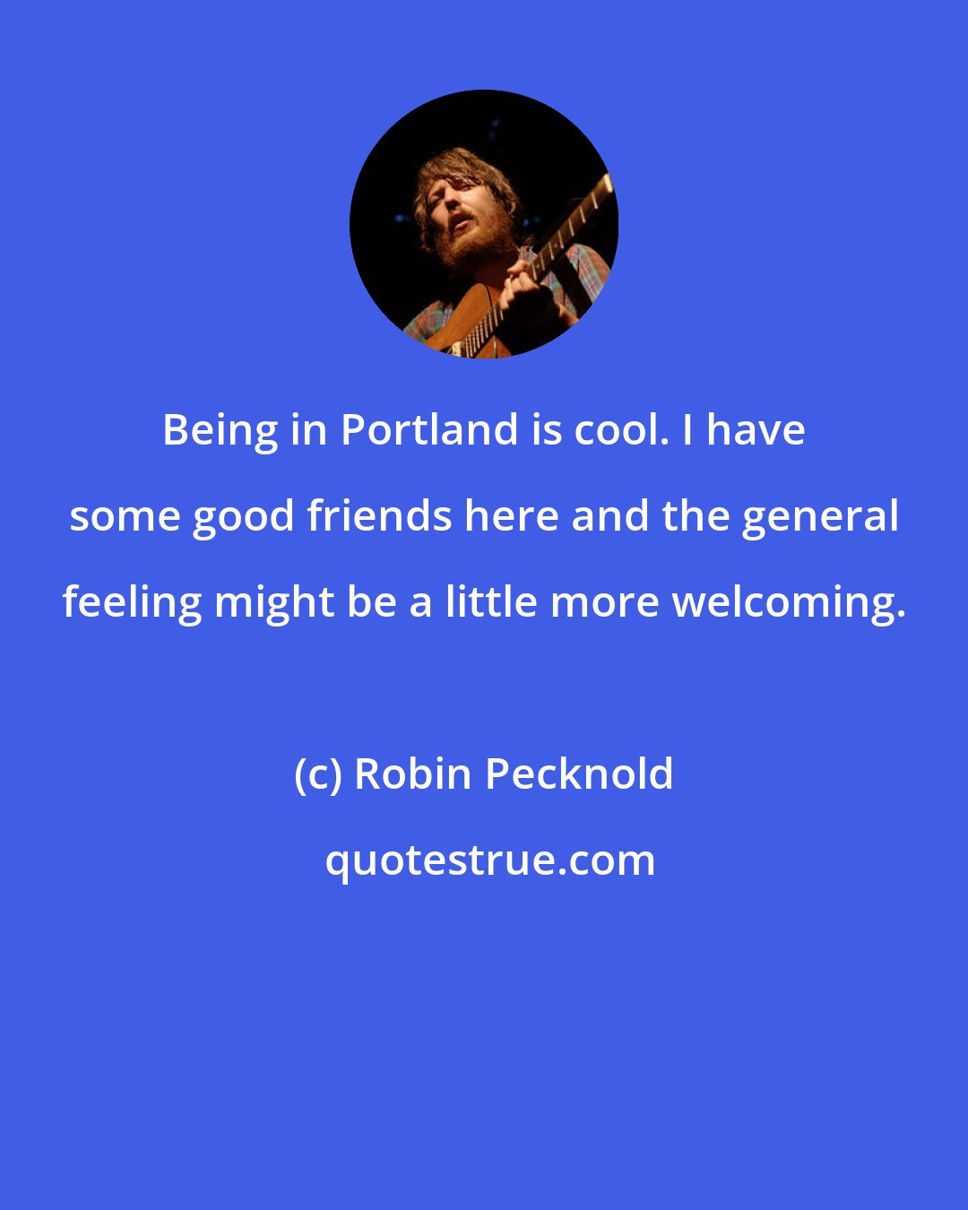 Robin Pecknold: Being in Portland is cool. I have some good friends here and the general feeling might be a little more welcoming.