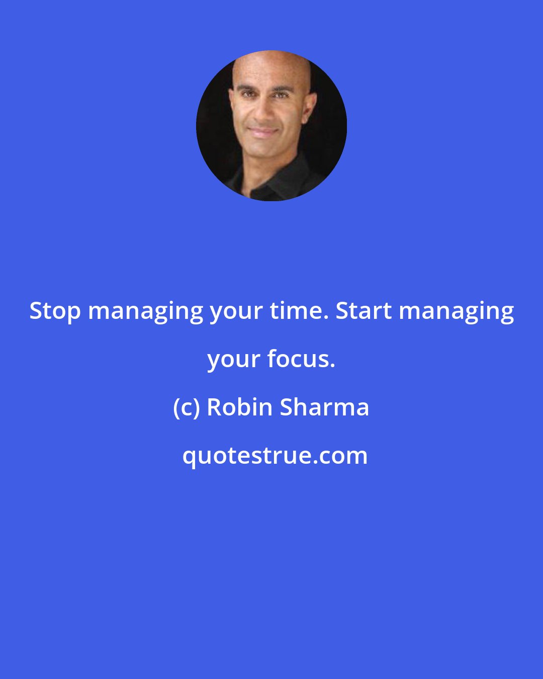 Robin Sharma: Stop managing your time. Start managing your focus.