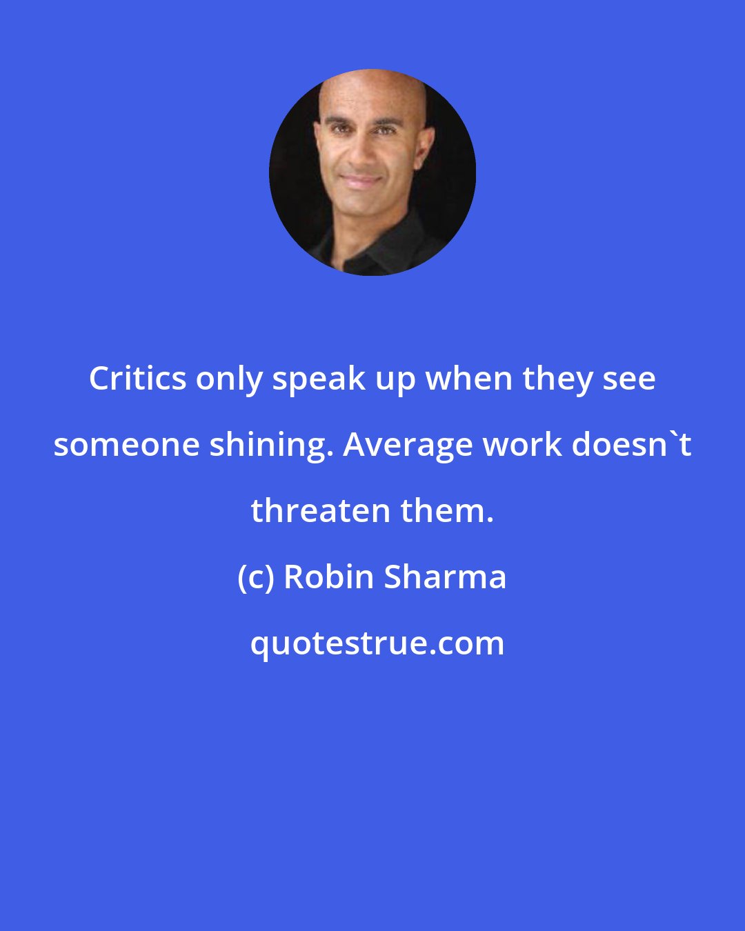 Robin Sharma: Critics only speak up when they see someone shining. Average work doesn't threaten them.