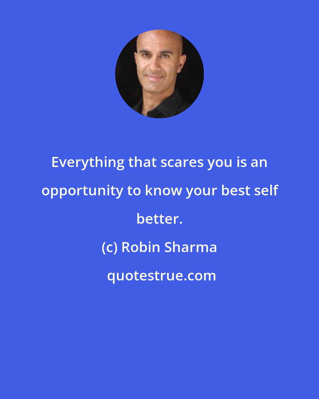 Robin Sharma: Everything that scares you is an opportunity to know your best self better.