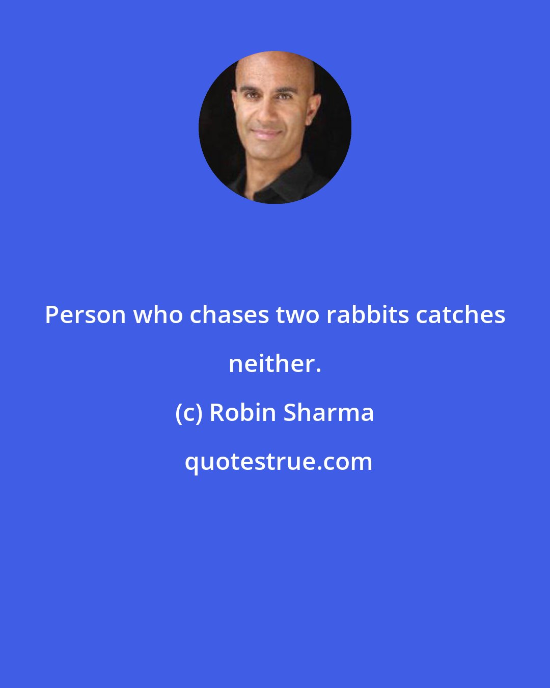 Robin Sharma: Person who chases two rabbits catches neither.