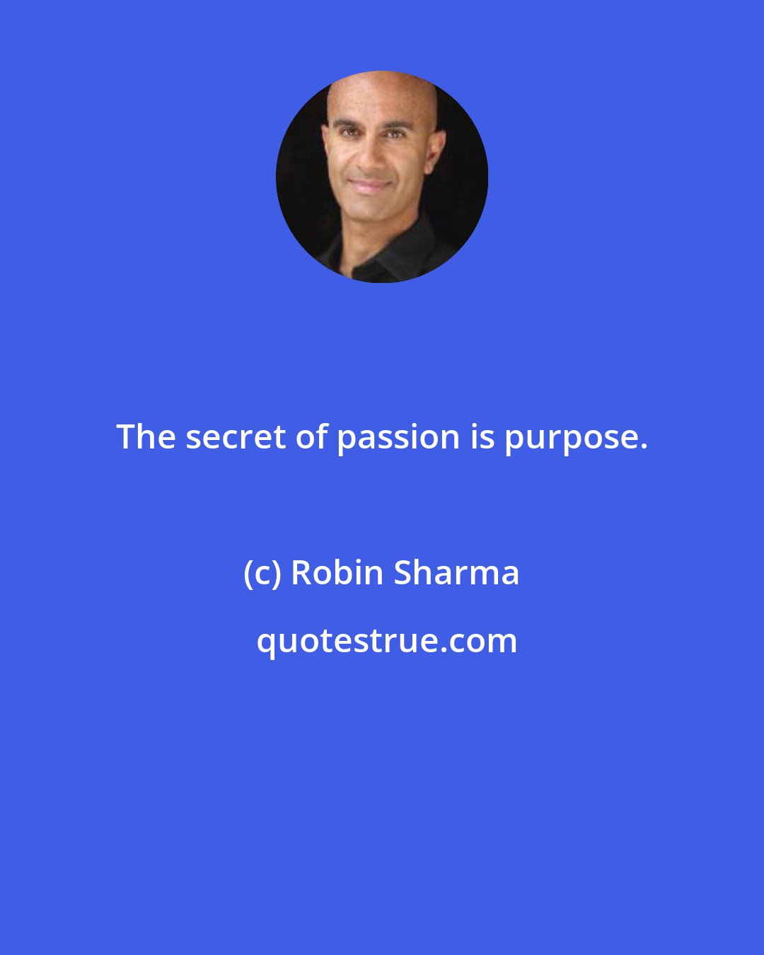 Robin Sharma: The secret of passion is purpose.