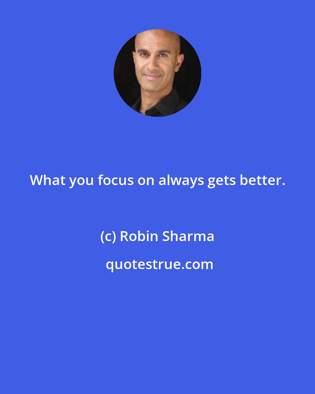 Robin Sharma: What you focus on always gets better.