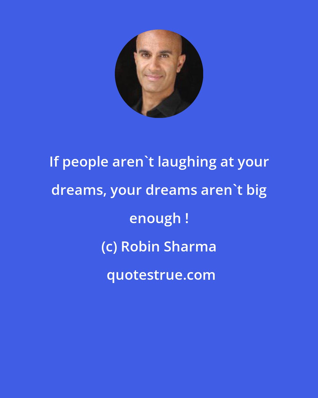 Robin Sharma: If people aren't laughing at your dreams, your dreams aren't big enough !