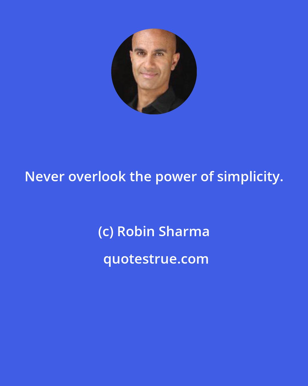 Robin Sharma: Never overlook the power of simplicity.