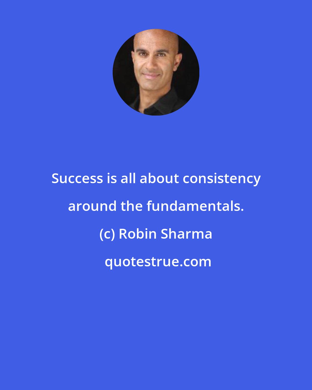 Robin Sharma: Success is all about consistency around the fundamentals.