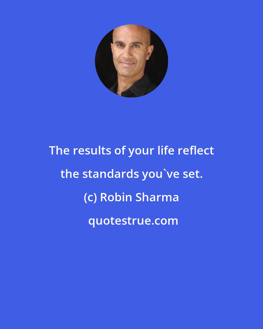 Robin Sharma: The results of your life reflect the standards you've set.