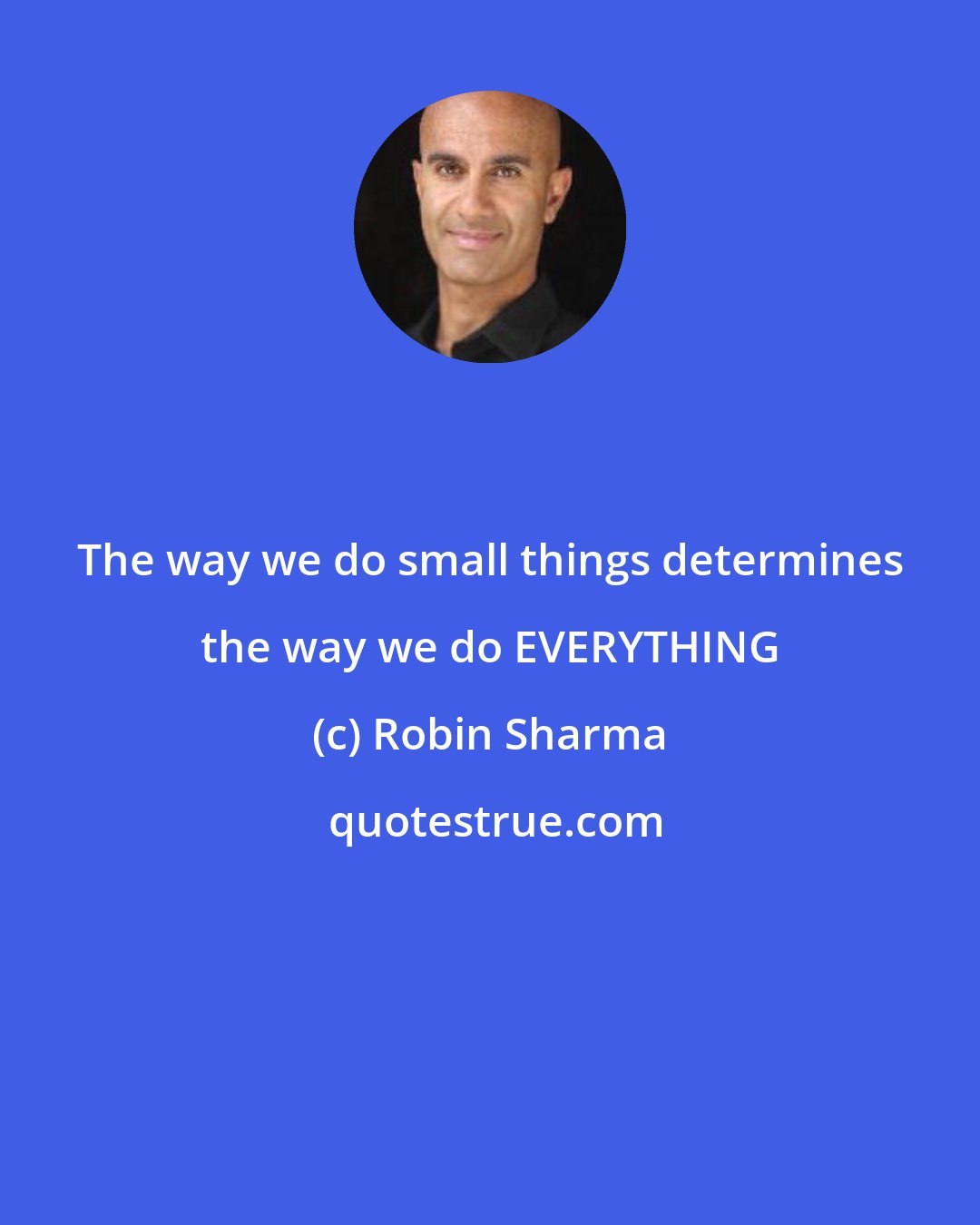 Robin Sharma: The way we do small things determines the way we do EVERYTHING