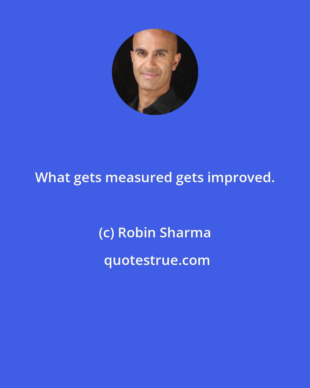 Robin Sharma: What gets measured gets improved.