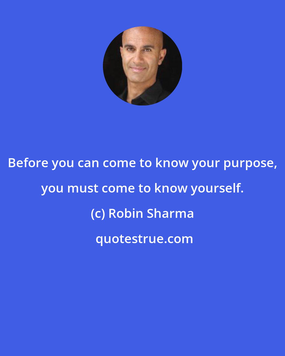 Robin Sharma: Before you can come to know your purpose, you must come to know yourself.