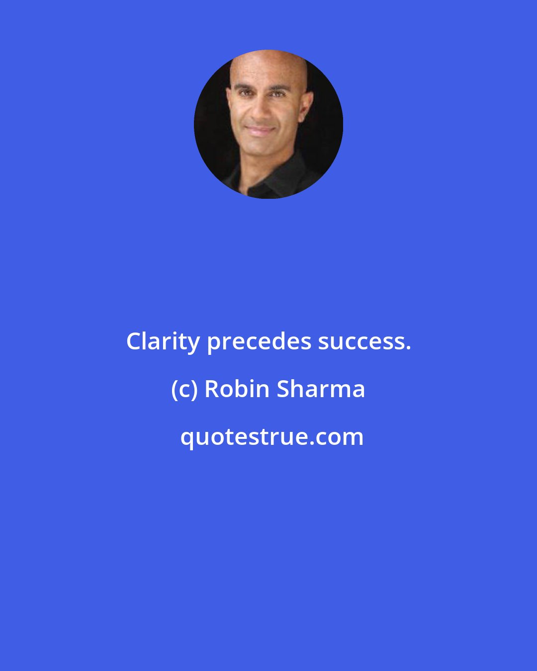 Robin Sharma: Clarity precedes success.