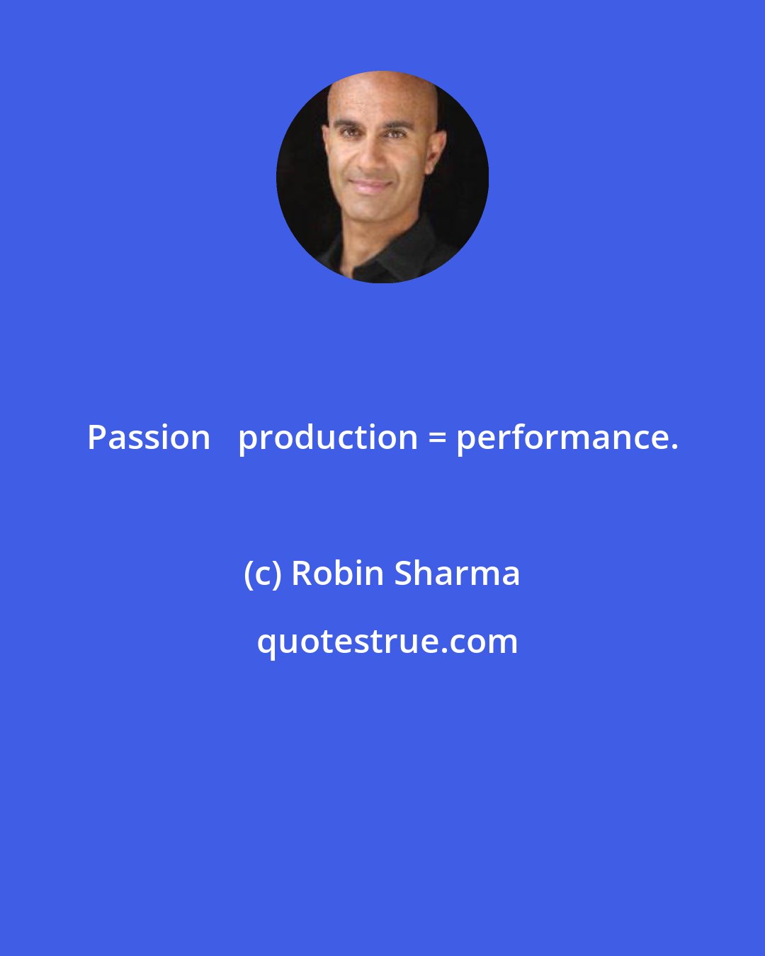 Robin Sharma: Passion + production = performance.