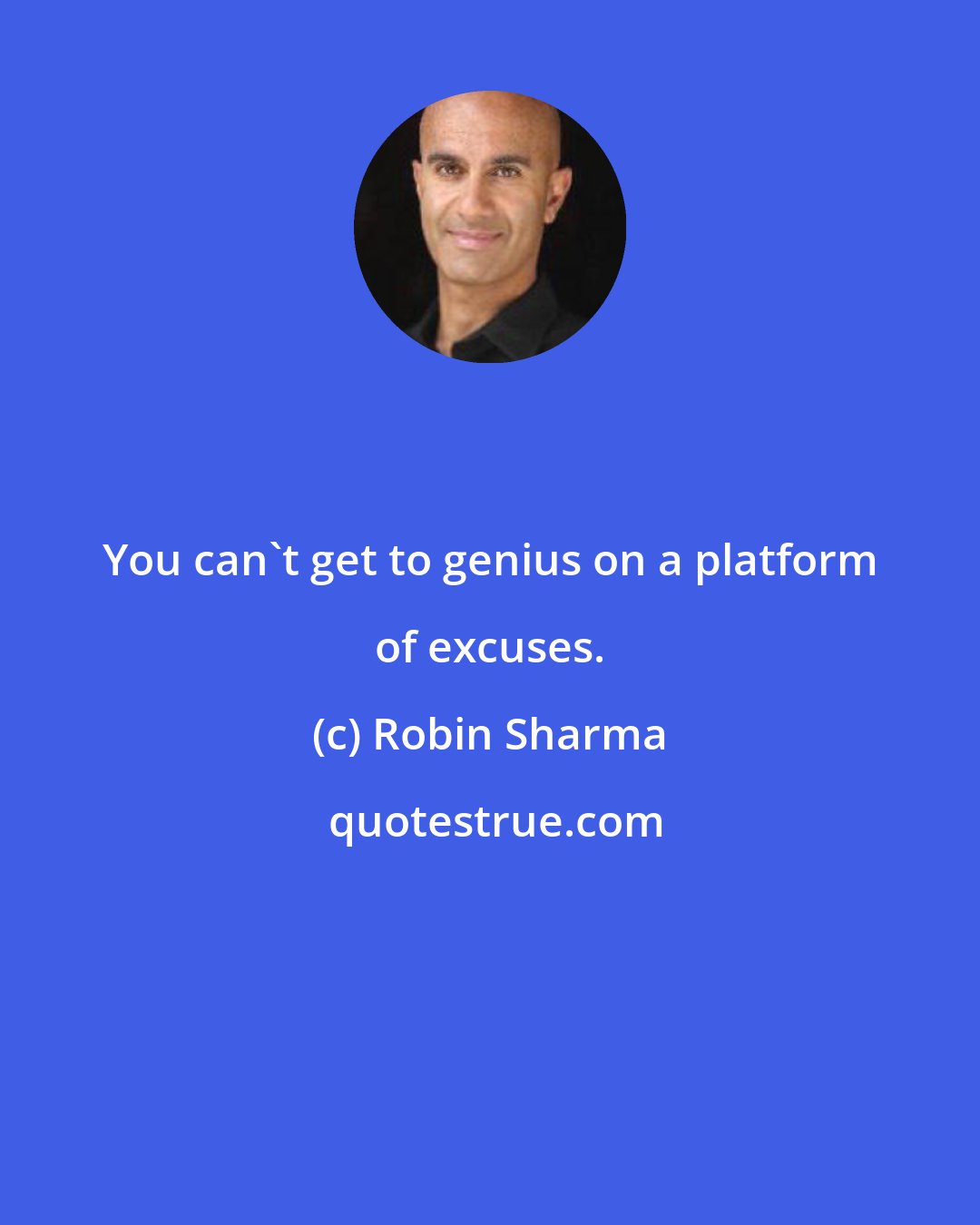 Robin Sharma: You can't get to genius on a platform of excuses.