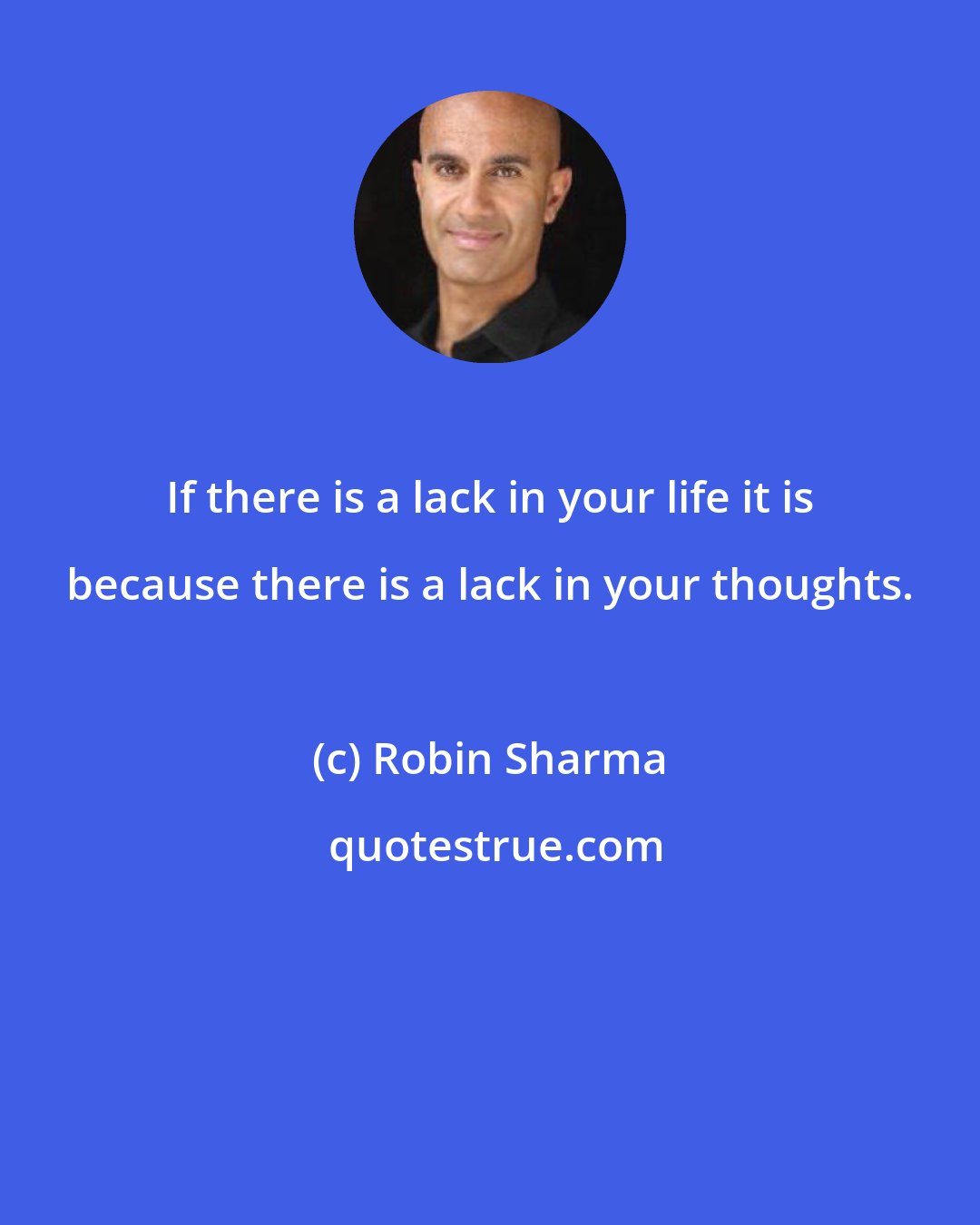 Robin Sharma: If there is a lack in your life it is because there is a lack in your thoughts.