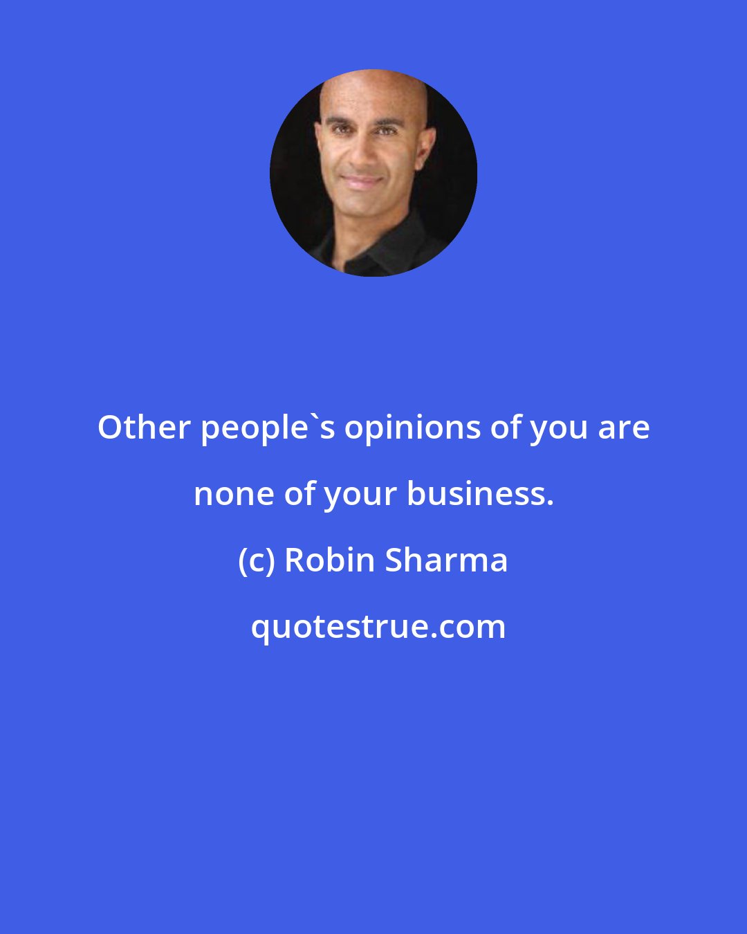 Robin Sharma: Other people's opinions of you are none of your business.