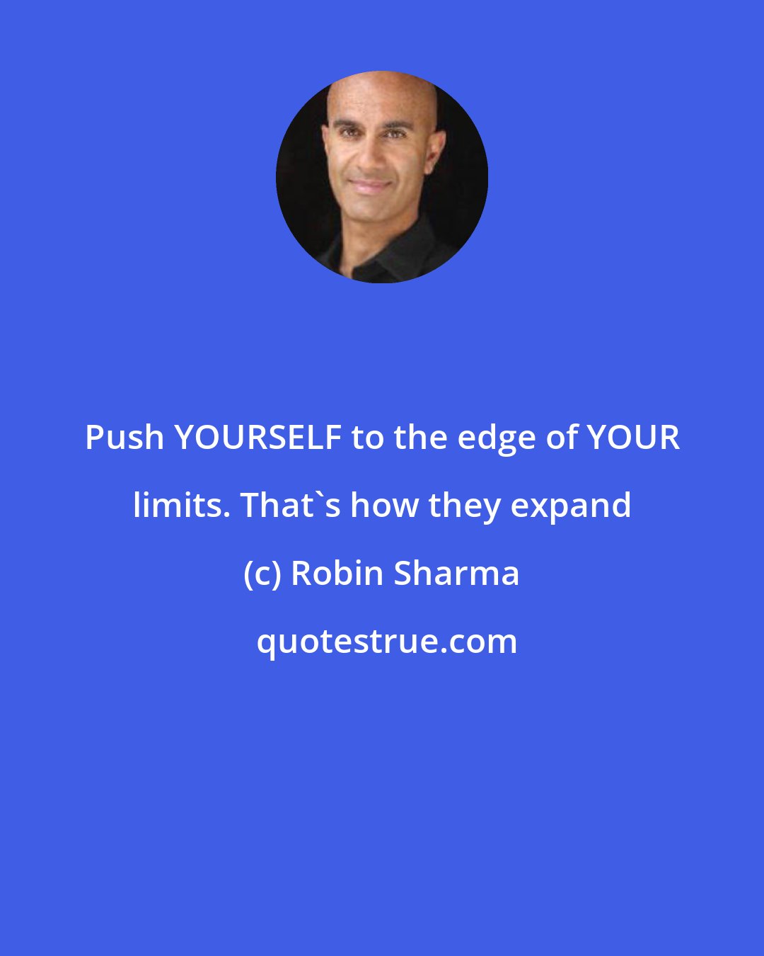 Robin Sharma: Push YOURSELF to the edge of YOUR limits. That's how they expand