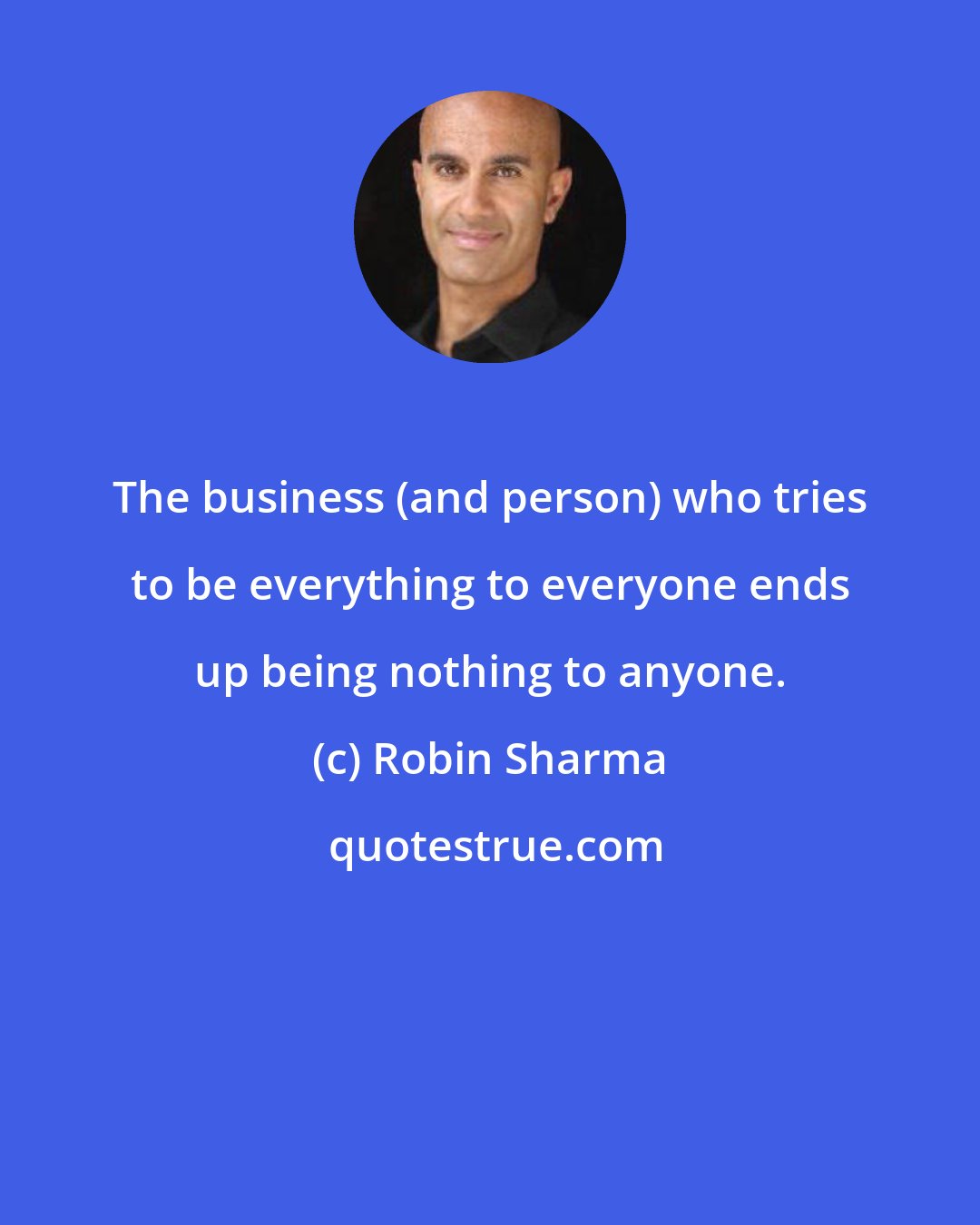 Robin Sharma: The business (and person) who tries to be everything to everyone ends up being nothing to anyone.