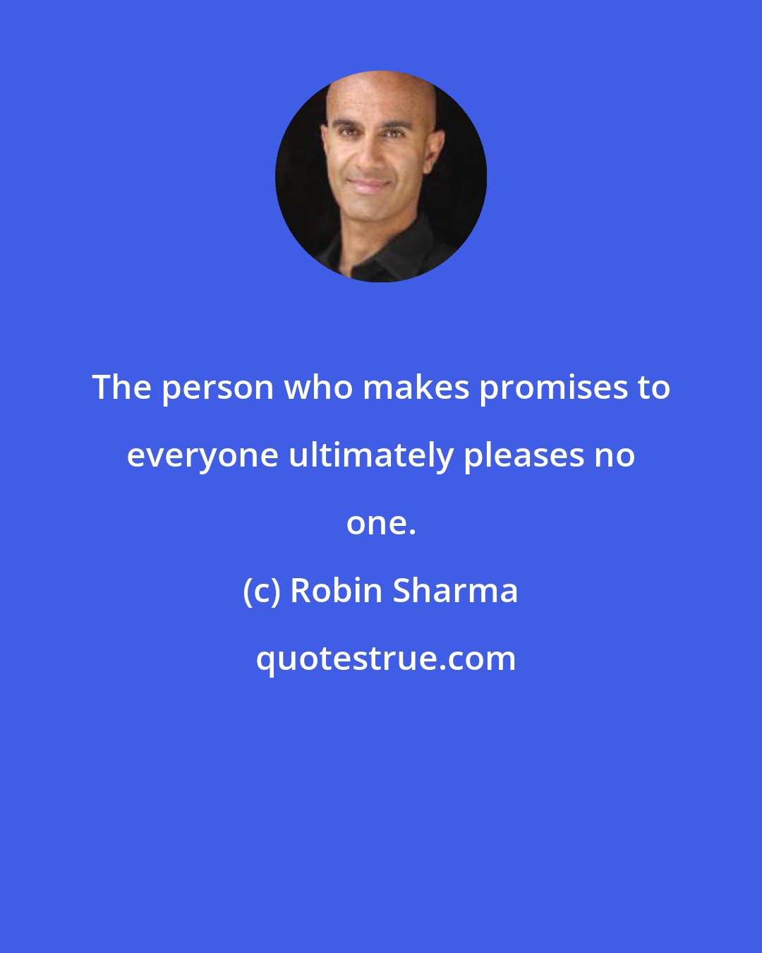 Robin Sharma: The person who makes promises to everyone ultimately pleases no one.