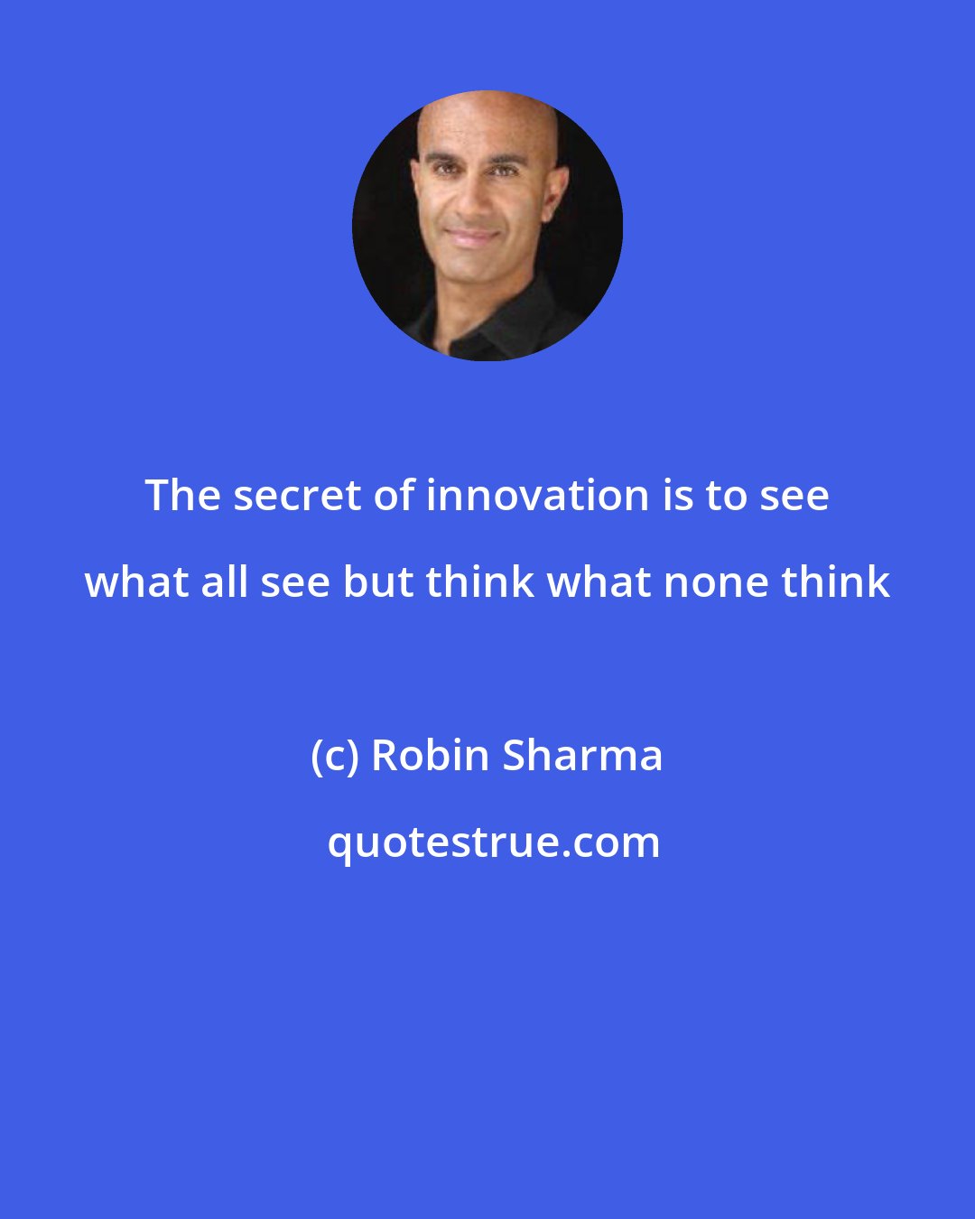 Robin Sharma: The secret of innovation is to see what all see but think what none think