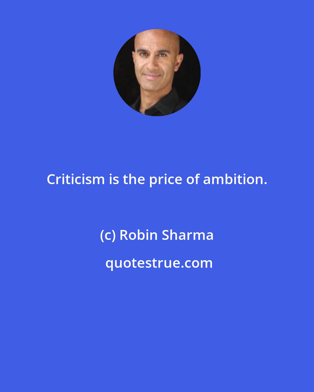 Robin Sharma: Criticism is the price of ambition.