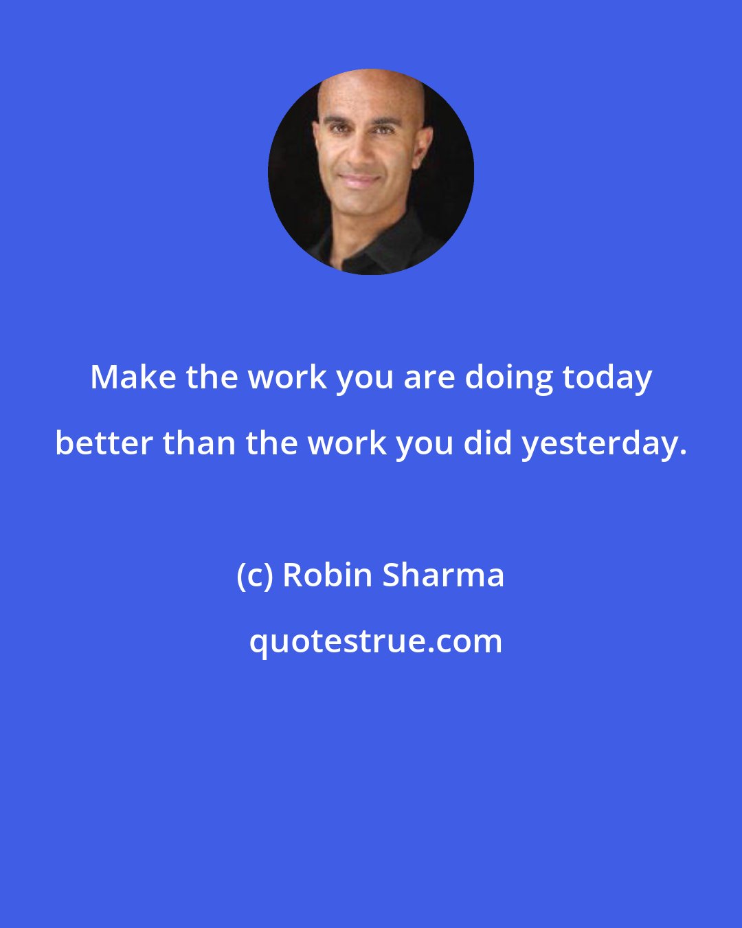 Robin Sharma: Make the work you are doing today better than the work you did yesterday.