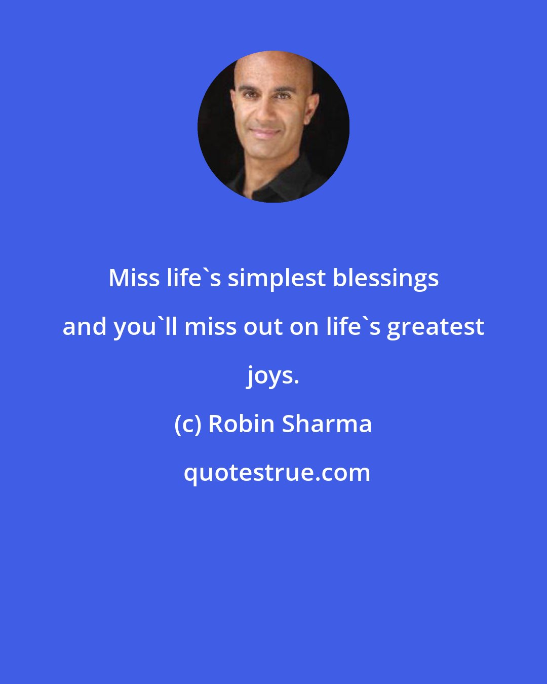 Robin Sharma: Miss life's simplest blessings and you'll miss out on life's greatest joys.