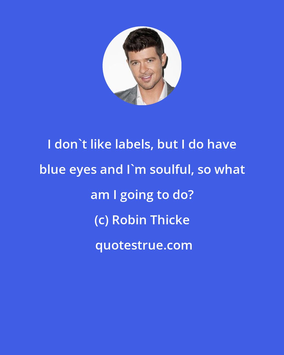 Robin Thicke: I don't like labels, but I do have blue eyes and I'm soulful, so what am I going to do?