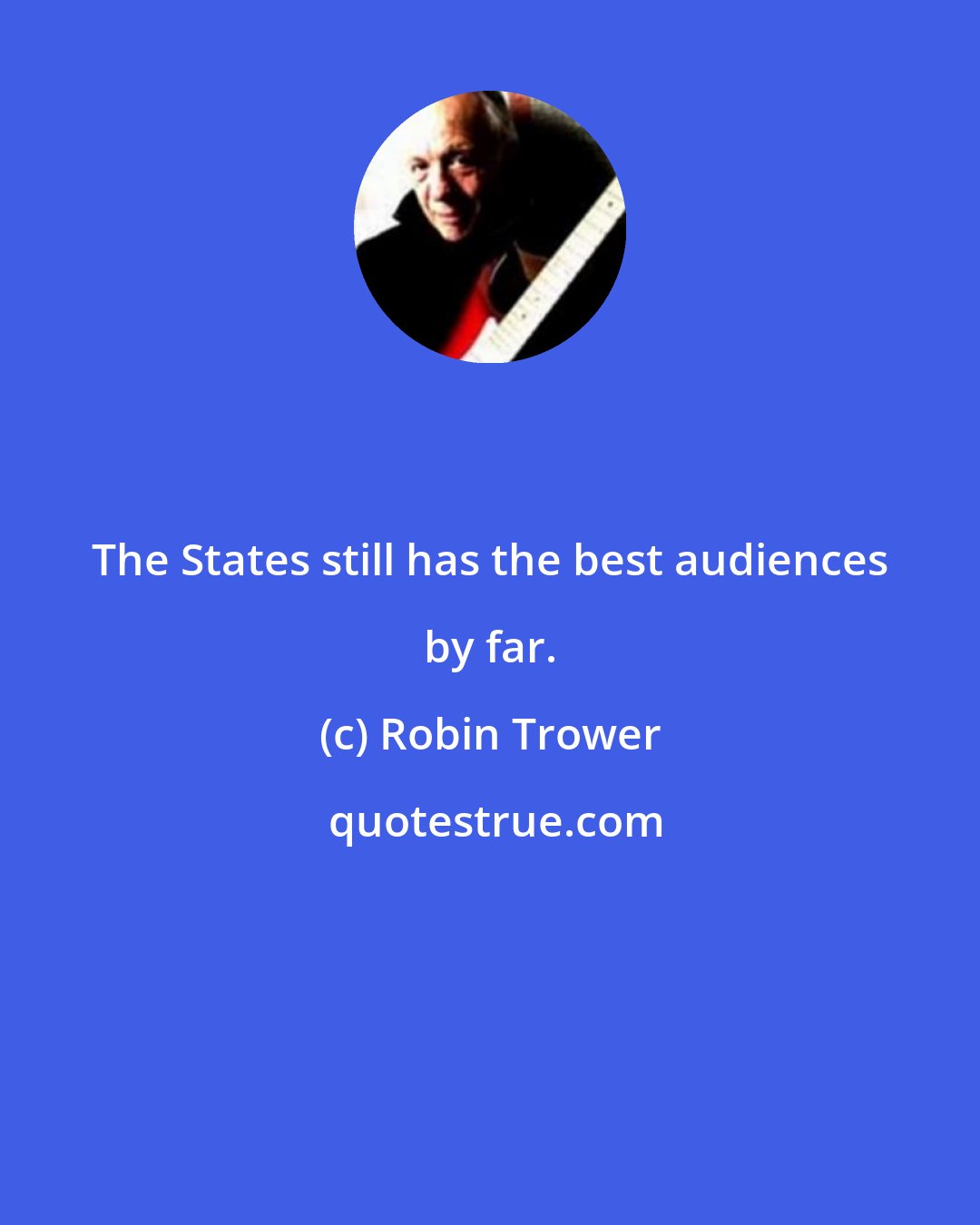 Robin Trower: The States still has the best audiences by far.