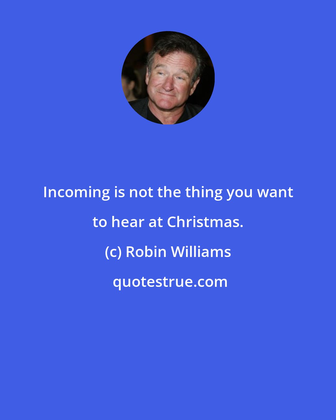 Robin Williams: Incoming is not the thing you want to hear at Christmas.