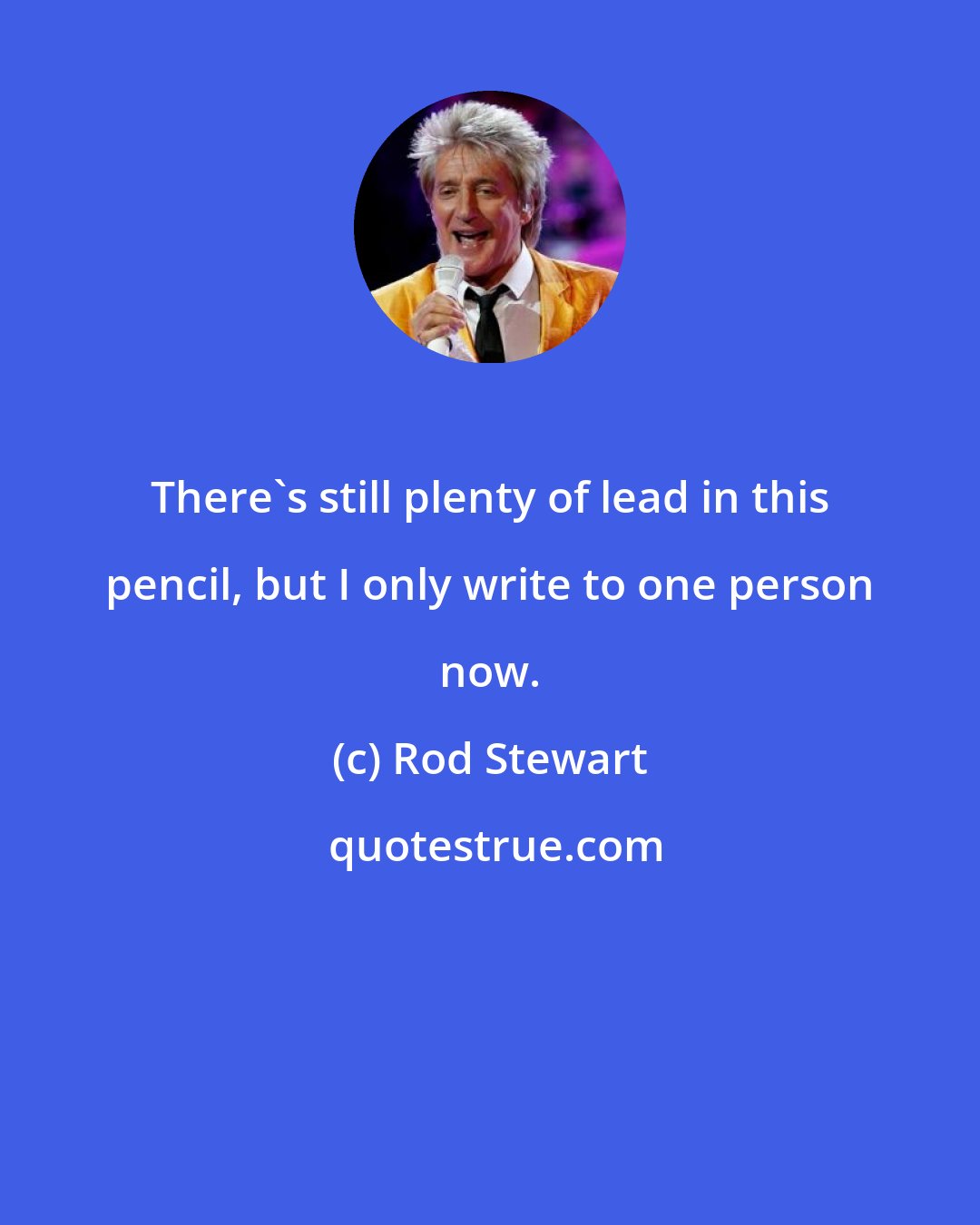 Rod Stewart: There's still plenty of lead in this pencil, but I only write to one person now.