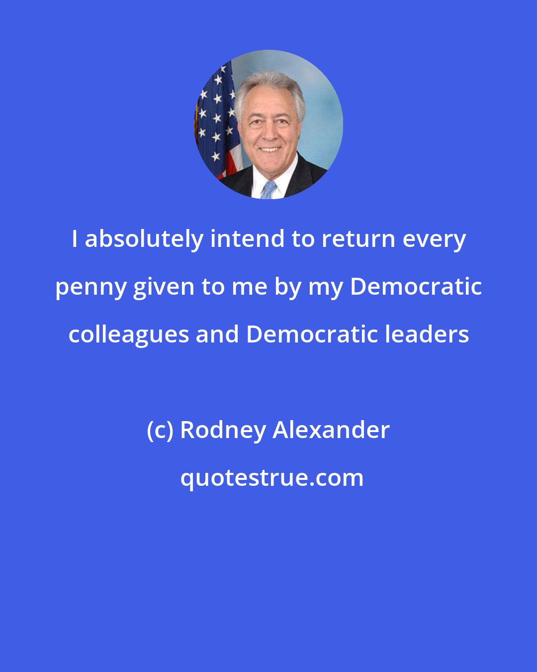 Rodney Alexander: I absolutely intend to return every penny given to me by my Democratic colleagues and Democratic leaders