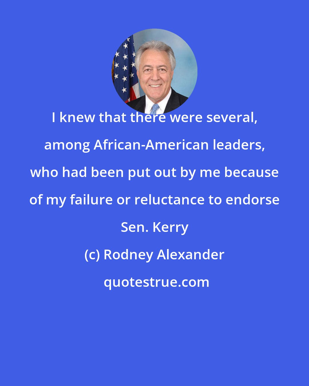 Rodney Alexander: I knew that there were several, among African-American leaders, who had been put out by me because of my failure or reluctance to endorse Sen. Kerry