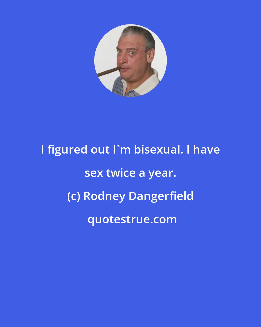 Rodney Dangerfield: I figured out I'm bisexual. I have sex twice a year.