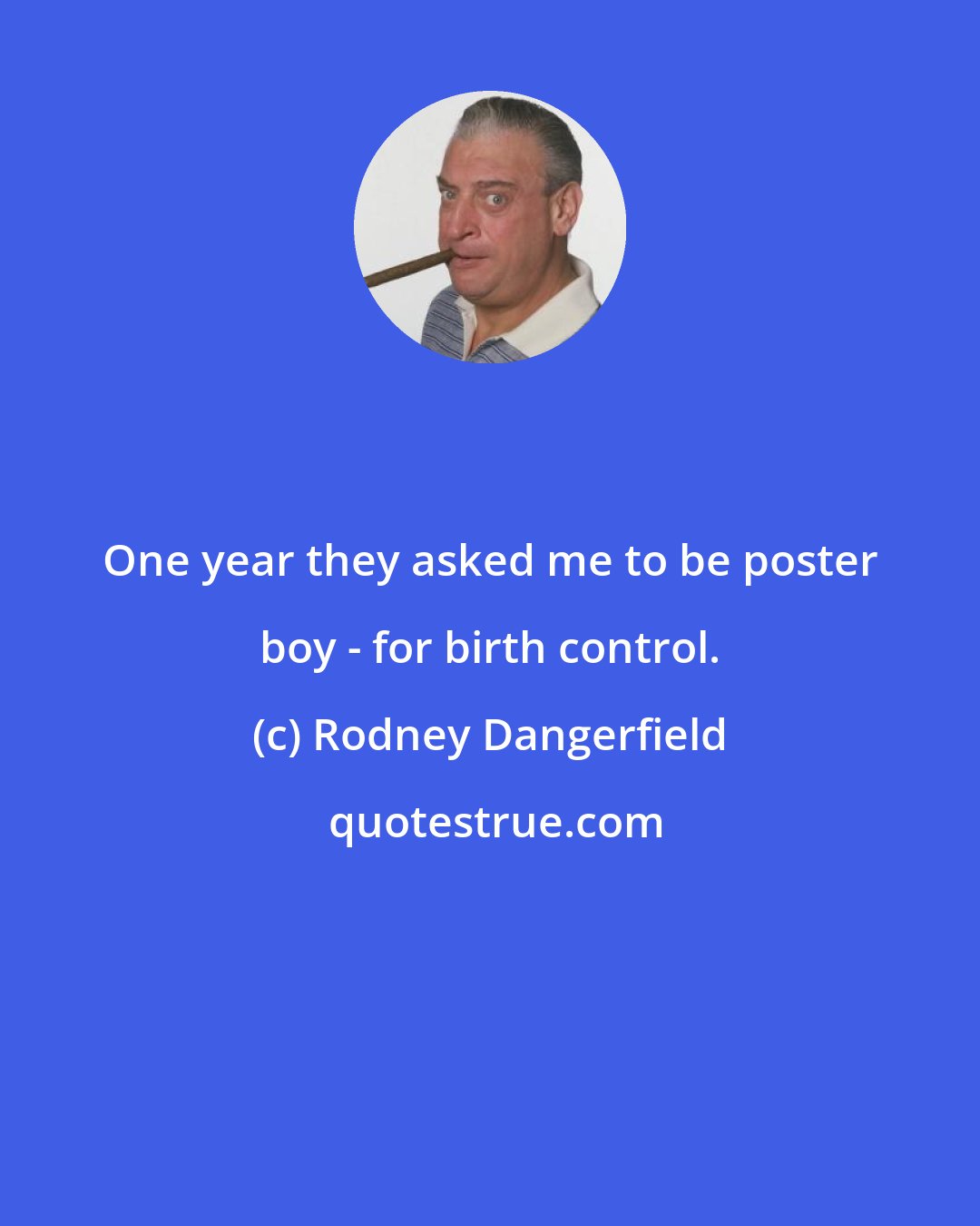 Rodney Dangerfield: One year they asked me to be poster boy - for birth control.